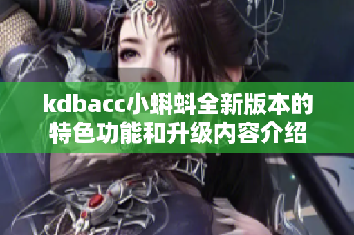 kdbacc小蝌蚪全新版本的特色功能和升级内容介绍
