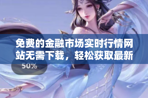 免费的金融市场实时行情网站无需下载，轻松获取最新资讯
