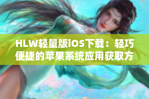 HLW轻量版iOS下载：轻巧便捷的苹果系统应用获取方式