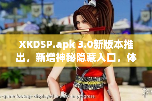 XKDSP.apk 3.0新版本推出，新增神秘隐藏入口，体验独特游戏玩法