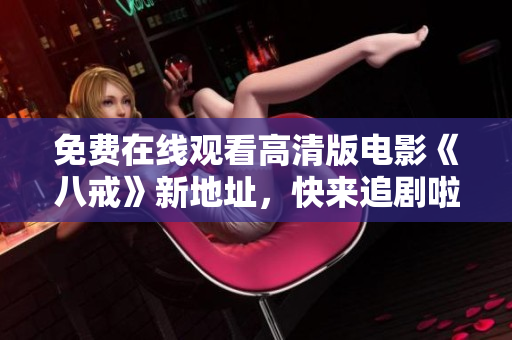 免费在线观看高清版电影《八戒》新地址，快来追剧啦！