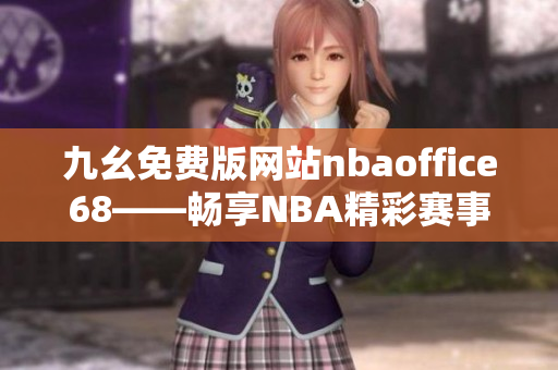 九幺免费版网站nbaoffice68——畅享NBA精彩赛事的优质免费平台