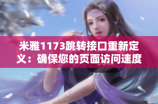 米雅1173跳转接口重新定义：确保您的页面访问速度和数据传输得到最佳优化