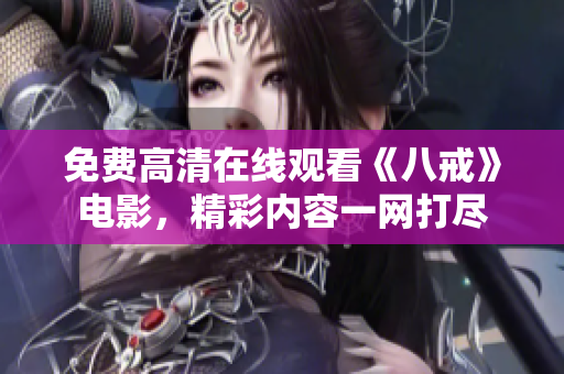 免费高清在线观看《八戒》电影，精彩内容一网打尽
