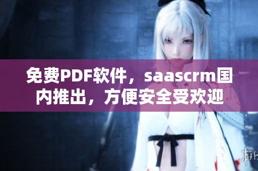 免费PDF软件，saascrm国内推出，方便安全受欢迎
