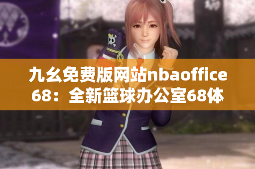 九幺免费版网站nbaoffice68：全新篮球办公室68体验免费下载