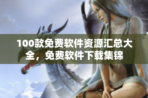 100款免费软件资源汇总大全，免费软件下载集锦