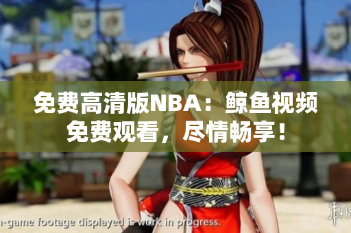 免费高清版NBA：鲸鱼视频免费观看，尽情畅享！