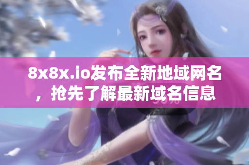 8x8x.io发布全新地域网名，抢先了解最新域名信息