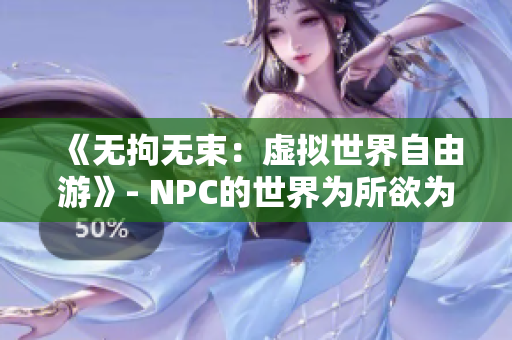 《无拘无束：虚拟世界自由游》- NPC的世界为所欲为游戏汉化
