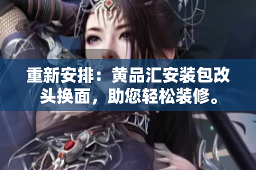重新安排：黄品汇安装包改头换面，助您轻松装修。