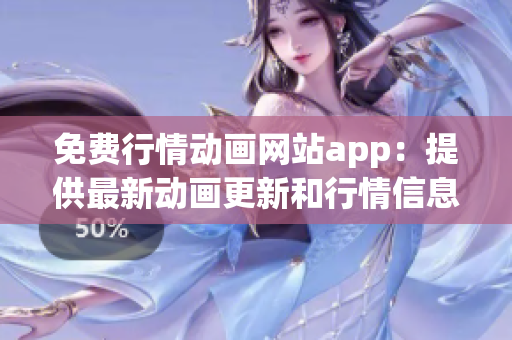 免费行情动画网站app：提供最新动画更新和行情信息