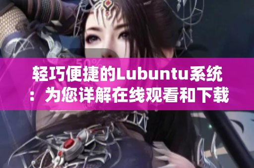 轻巧便捷的Lubuntu系统：为您详解在线观看和下载i的特色