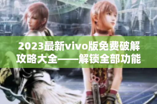 2023最新vivo版免费破解攻略大全――解锁全部功能