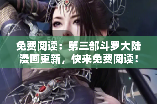 免费阅读：第三部斗罗大陆漫画更新，快来免费阅读！
