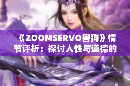 《ZOOMSERVO兽狗》情节评析：探讨人性与道德的犬戏探究