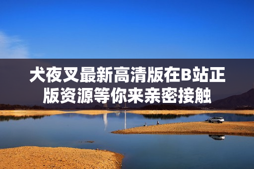 犬夜叉最新高清版在B站正版资源等你来亲密接触
