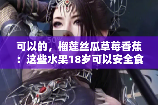 可以的，榴莲丝瓜草莓香蕉：这些水果18岁可以安全食用吗？