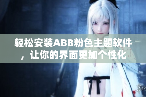 轻松安装ABB粉色主题软件，让你的界面更加个性化