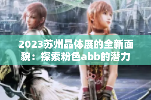 2023苏州晶体展的全新面貌：探索粉色abb的潜力