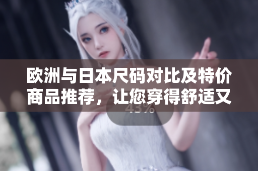 欧洲与日本尺码对比及特价商品推荐，让您穿得舒适又实惠