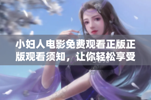 小妇人电影免费观看正版正版观看须知，让你轻松享受高清画质和优质观影体验