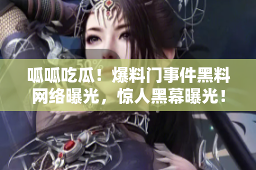 呱呱吃瓜！爆料门事件黑料网络曝光，惊人黑幕曝光！