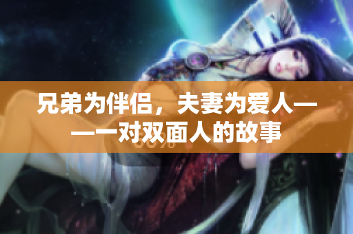 兄弟为伴侣，夫妻为爱人——一对双面人的故事