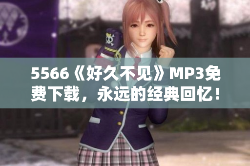 5566《好久不见》MP3免费下载，永远的经典回忆！
