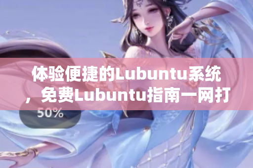 体验便捷的Lubuntu系统，免费Lubuntu指南一网打尽