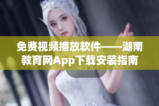 免费视频播放软件——湖南教育网App下载安装指南