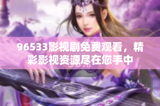 96533影视剧免费观看，精彩影视资源尽在您手中