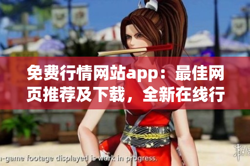 免费行情网站app：最佳网页推荐及下载，全新在线行情获取体验