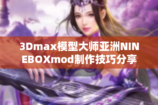 3Dmax模型大师亚洲NINEBOXmod制作技巧分享