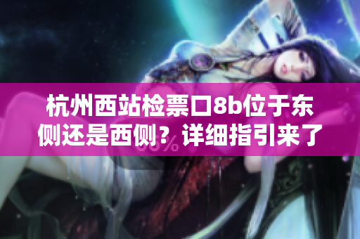 杭州西站检票口8b位于东侧还是西侧？详细指引来了