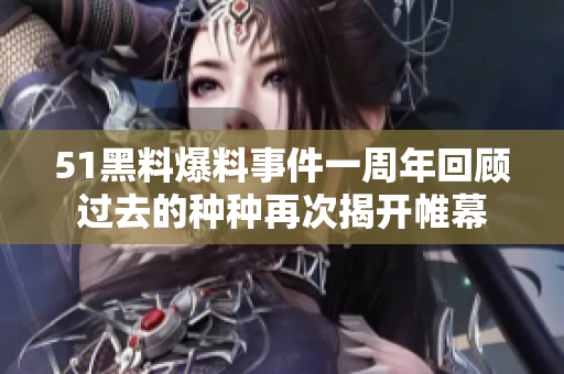 51黑料爆料事件一周年回顾过去的种种再次揭开帷幕