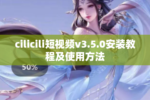 cilicili短视频v3.5.0安装教程及使用方法