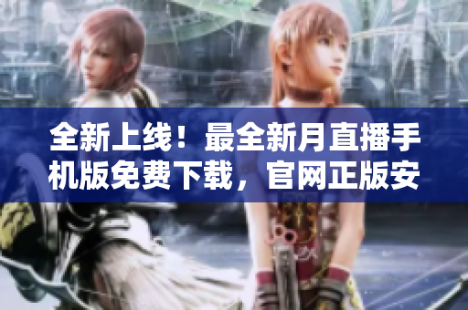 全新上线！最全新月直播手机版免费下载，官网正版安全绿色，轻松畅享高清直播体验