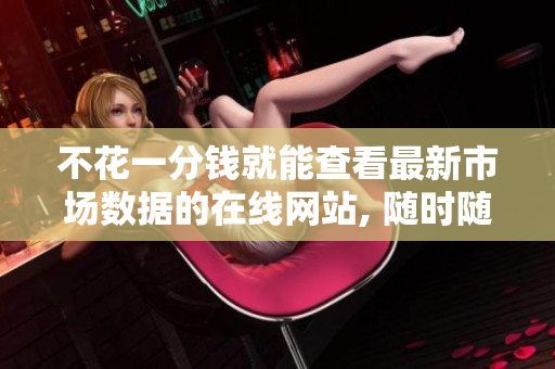 不花一分钱就能查看最新市场数据的在线网站, 随时随地获取行情信息