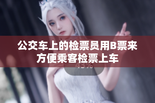 公交车上的检票员用B票来方便乘客检票上车