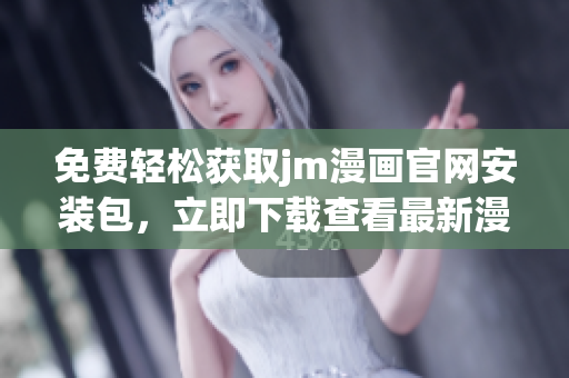免费轻松获取jm漫画官网安装包，立即下载查看最新漫画作品