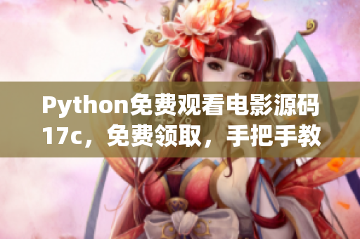 Python免费观看电影源码17c，免费领取，手把手教学，详细步骤揭秘!