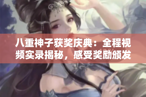 八重神子获奖庆典：全程视频实录揭秘，感受奖励颁发的震撼瞬间