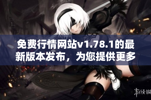 免费行情网站v1.78.1的最新版本发布，为您提供更多实用功能