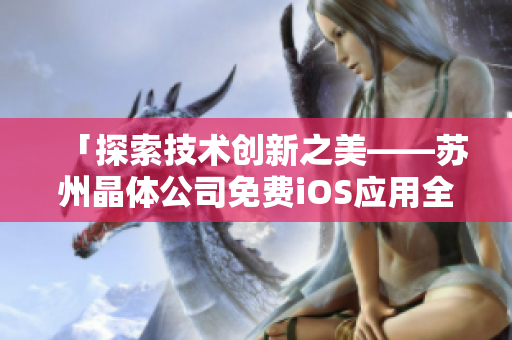 「探索技术创新之美——苏州晶体公司免费iOS应用全面介绍」