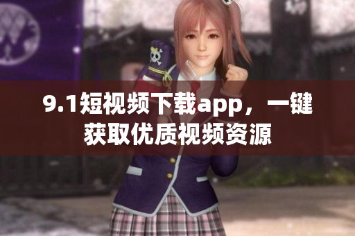 9.1短视频下载app，一键获取优质视频资源