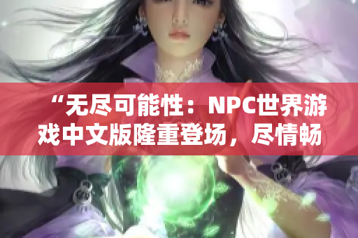 “无尽可能性：NPC世界游戏中文版隆重登场，尽情畅玩！”
