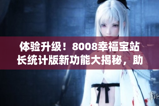 体验升级！8008幸福宝站长统计版新功能大揭秘，助你轻松掌握数据分析技巧