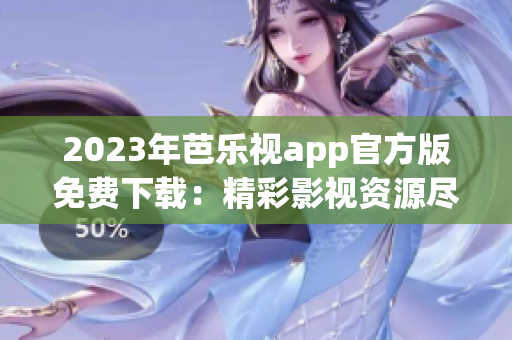 2023年芭乐视app官方版免费下载：精彩影视资源尽在其中