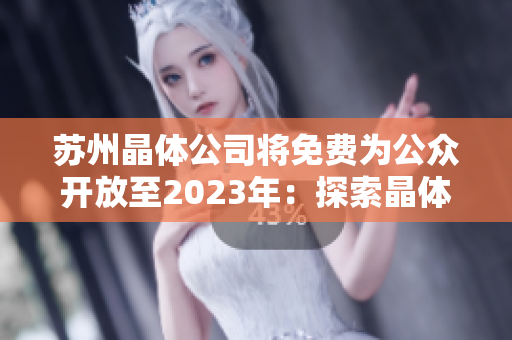 苏州晶体公司将免费为公众开放至2023年：探索晶体技术的机遇